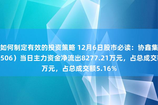 如何制定有效的投资策略 12月6日股市必读：协鑫集成（002506）当日主力资金净流出8277.21万元，占总成交额5.16%