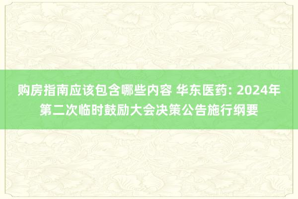 购房指南应该包含哪些内容 华东医药: 2024年第二次临时鼓励大会决策公告施行纲要