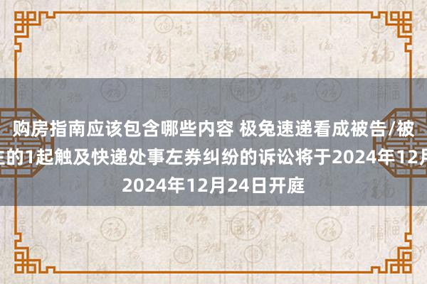 购房指南应该包含哪些内容 极兔速递看成被告/被上诉东谈主的1起触及快递处事左券纠纷的诉讼将于2024年12月24日开庭