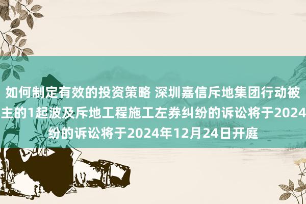 如何制定有效的投资策略 深圳嘉信斥地集团行动被告/被上诉东说念主的1起波及斥地工程施工左券纠纷的诉讼将于2024年12月24日开庭