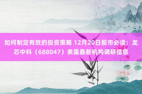 如何制定有效的投资策略 12月20日股市必读：龙芯中科（688047）表露最新机构调研信息