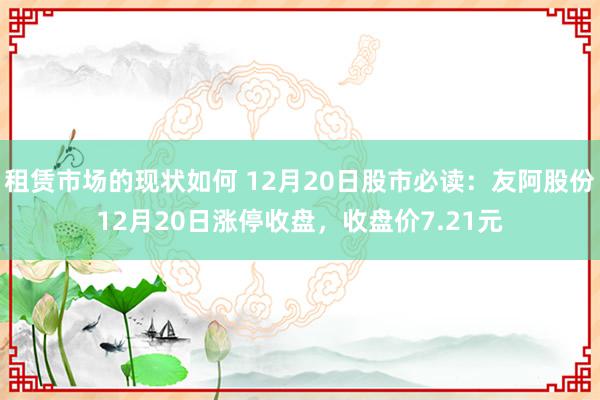 租赁市场的现状如何 12月20日股市必读：友阿股份12月20日涨停收盘，收盘价7.21元