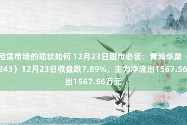 租赁市场的现状如何 12月23日股市必读：青海华鼎（600243）12月23日收盘跌7.89%，主力净流出1567.56万元