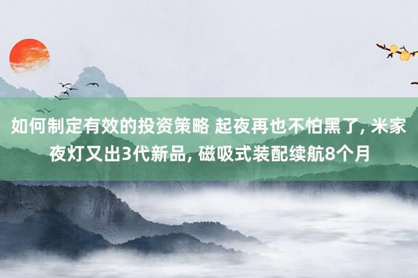 如何制定有效的投资策略 起夜再也不怕黑了, 米家夜灯又出3代新品, 磁吸式装配续航8个月