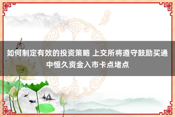 如何制定有效的投资策略 上交所将遵守鼓励买通中恒久资金入市卡点堵点