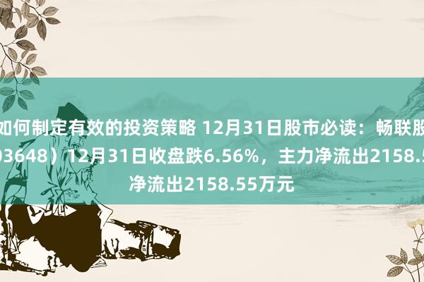 如何制定有效的投资策略 12月31日股市必读：畅联股份（603648）12月31日收盘跌6.56%，主力净流出2158.55万元