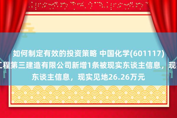 如何制定有效的投资策略 中国化学(601117)控股的中国化学工程第三建造有限公司新增1条被现实东谈主信息，现实见地26.26万元