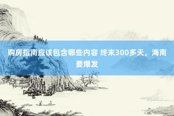 购房指南应该包含哪些内容 终末300多天，海南要爆发