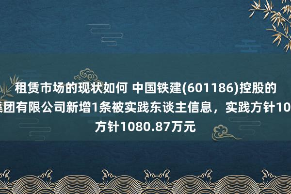 租赁市场的现状如何 中国铁建(601186)控股的中铁城建集团有限公司新增1条被实践东谈主信息，实践方针1080.87万元