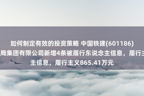 如何制定有效的投资策略 中国铁建(601186)控股的中铁十二局集团有限公司新增4条被履行东说念主信息，履行主义865.41万元