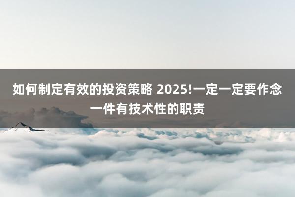 如何制定有效的投资策略 2025!一定一定要作念一件有技术性的职责