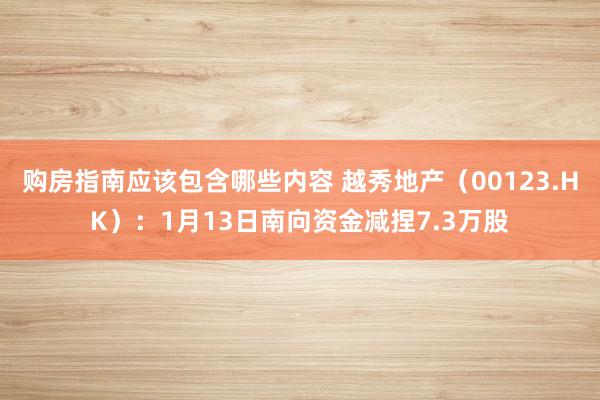 购房指南应该包含哪些内容 越秀地产（00123.HK）：1月13日南向资金减捏7.3万股