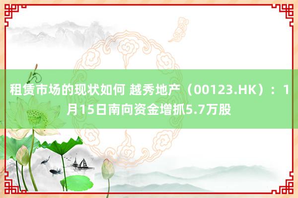 租赁市场的现状如何 越秀地产（00123.HK）：1月15日南向资金增抓5.7万股