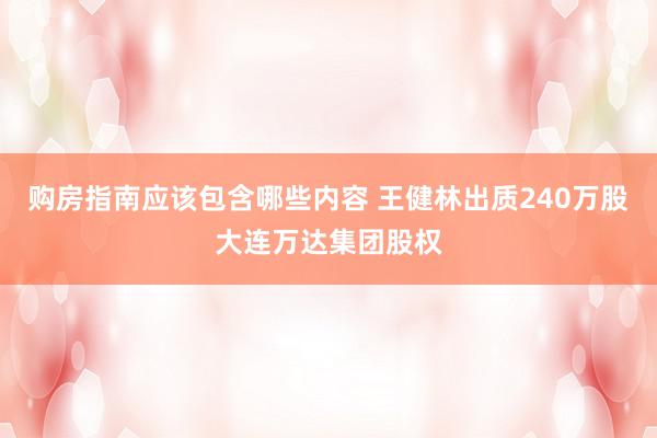 购房指南应该包含哪些内容 王健林出质240万股大连万达集团股权