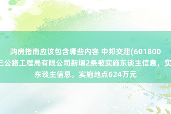 购房指南应该包含哪些内容 中邦交建(601800)控股的中交第三公路工程局有限公司新增2条被实施东谈主信息，实施地点624万元