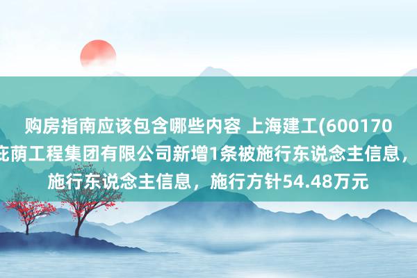 购房指南应该包含哪些内容 上海建工(600170)控股的上海市建筑庇荫工程集团有限公司新增1条被施行东说念主信息，施行方针54.48万元