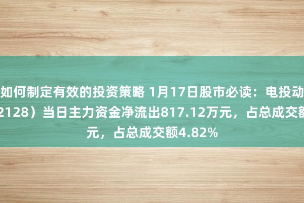 如何制定有效的投资策略 1月17日股市必读：电投动力（002128）当日主力资金净流出817.12万元，占总成交额4.82%