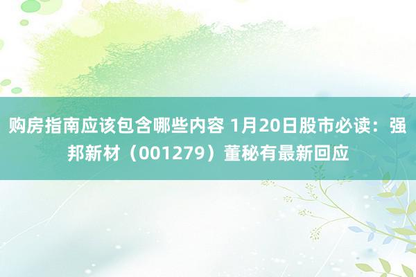 购房指南应该包含哪些内容 1月20日股市必读：强邦新材（001279）董秘有最新回应