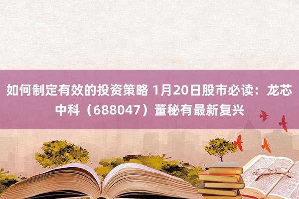 如何制定有效的投资策略 1月20日股市必读：龙芯中科（688047）董秘有最新复兴