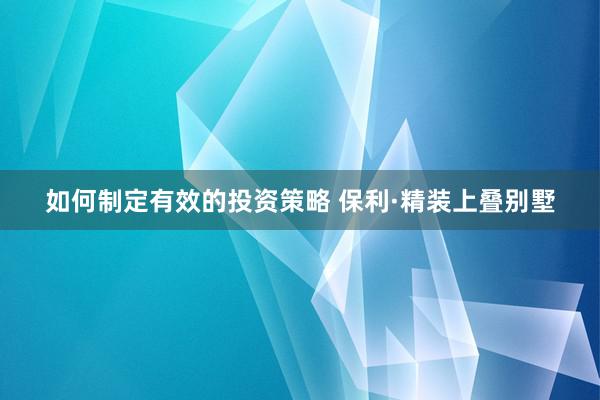 如何制定有效的投资策略 保利·精装上叠别墅