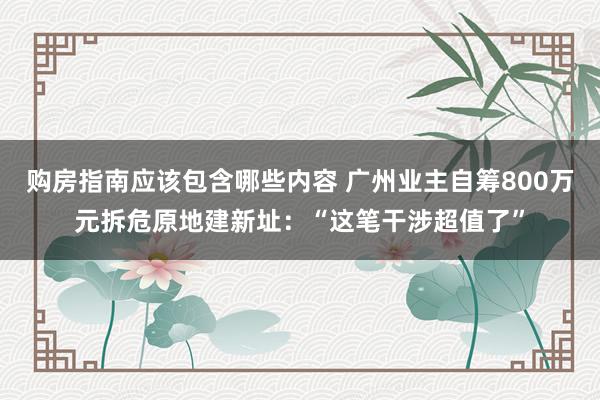 购房指南应该包含哪些内容 广州业主自筹800万元拆危原地建新址：“这笔干涉超值了”