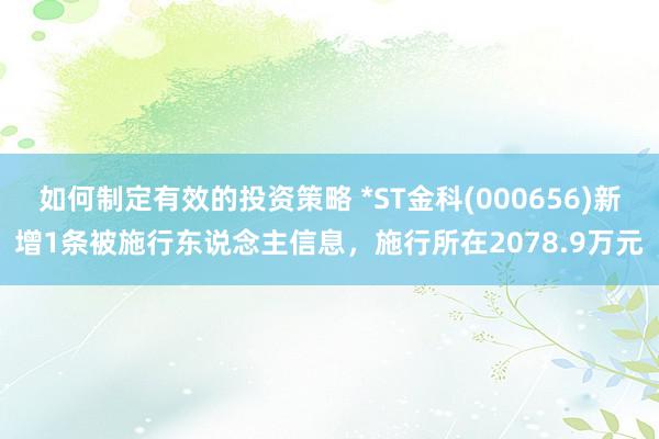 如何制定有效的投资策略 *ST金科(000656)新增1条被施行东说念主信息，施行所在2078.9万元