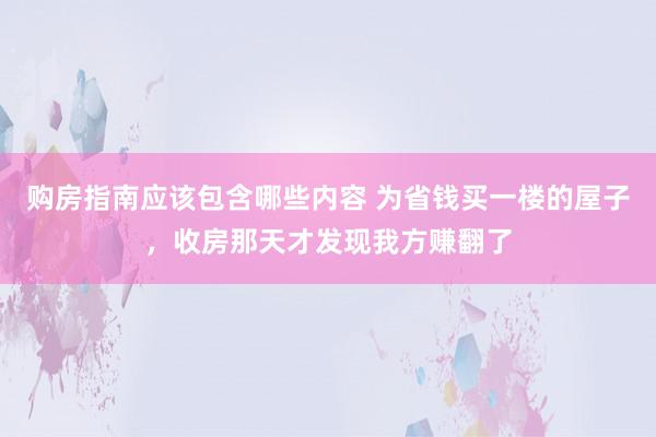 购房指南应该包含哪些内容 为省钱买一楼的屋子，收房那天才发现我方赚翻了