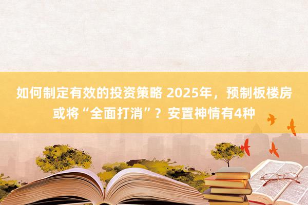 如何制定有效的投资策略 2025年，预制板楼房或将“全面打消”？安置神情有4种