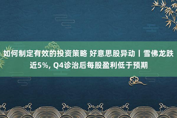 如何制定有效的投资策略 好意思股异动丨雪佛龙跌近5%, Q4诊治后每股盈利低于预期