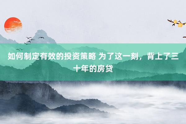 如何制定有效的投资策略 为了这一刻，背上了三十年的房贷