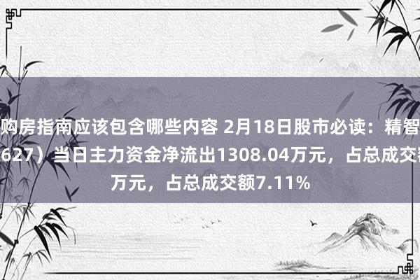 购房指南应该包含哪些内容 2月18日股市必读：精智达（688627）当日主力资金净流出1308.04万元，占总成交额7.11%