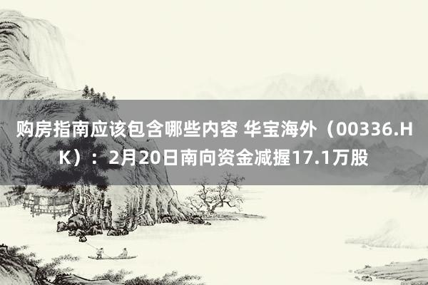 购房指南应该包含哪些内容 华宝海外（00336.HK）：2月20日南向资金减握17.1万股