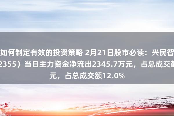 如何制定有效的投资策略 2月21日股市必读：兴民智通（002355）当日主力资金净流出2345.7万元，占总成交额12.0%