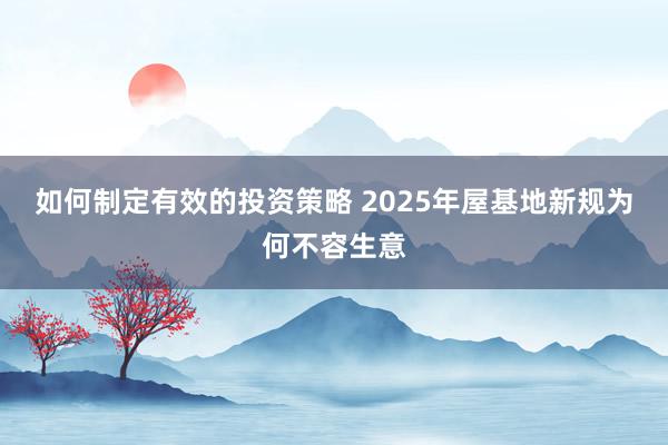 如何制定有效的投资策略 2025年屋基地新规为何不容生意