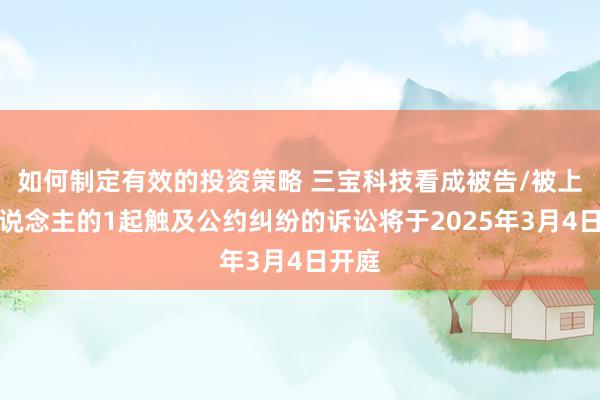 如何制定有效的投资策略 三宝科技看成被告/被上诉东说念主的1起触及公约纠纷的诉讼将于2025年3月4日开庭