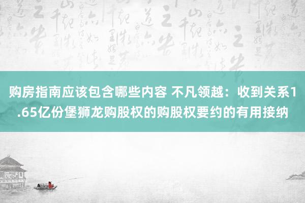 购房指南应该包含哪些内容 不凡领越：收到关系1.65亿份堡狮龙购股权的购股权要约的有用接纳