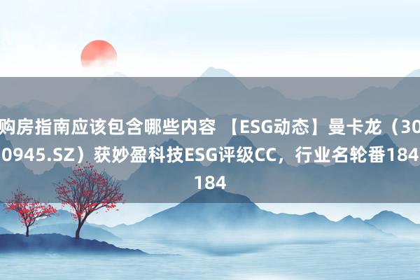 购房指南应该包含哪些内容 【ESG动态】曼卡龙（300945.SZ）获妙盈科技ESG评级CC，行业名轮番184