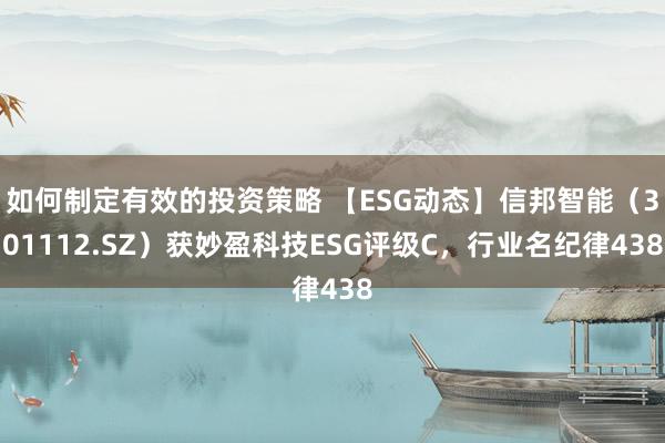 如何制定有效的投资策略 【ESG动态】信邦智能（301112.SZ）获妙盈科技ESG评级C，行业名纪律438