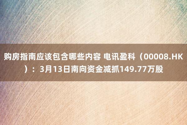 购房指南应该包含哪些内容 电讯盈科（00008.HK）：3月13日南向资金减抓149.77万股