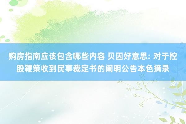 购房指南应该包含哪些内容 贝因好意思: 对于控股鞭策收到民事裁定书的阐明公告本色摘录