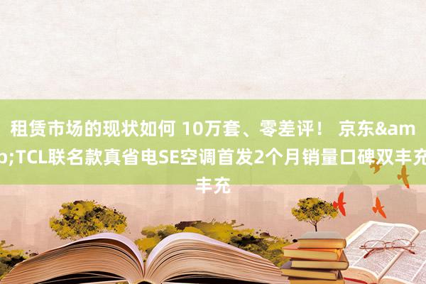 租赁市场的现状如何 10万套、零差评！ 京东&TCL联名款真省电SE空调首发2个月销量口碑双丰充