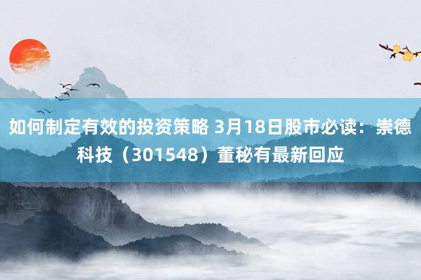 如何制定有效的投资策略 3月18日股市必读：崇德科技（301548）董秘有最新回应